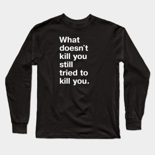 What doesn't kill you still tried to kill you. Long Sleeve T-Shirt